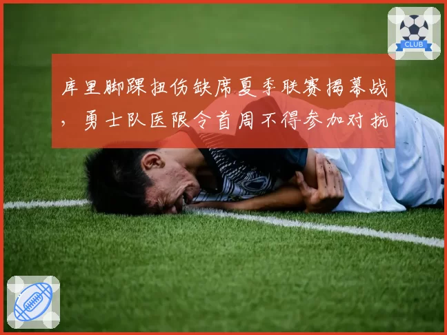 库里脚踝扭伤缺席夏季联赛揭幕战，勇士队医限令首周不得参加对抗训练