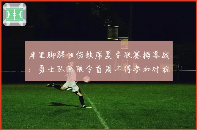 库里脚踝扭伤缺席夏季联赛揭幕战，勇士队医限令首周不得参加对抗训练