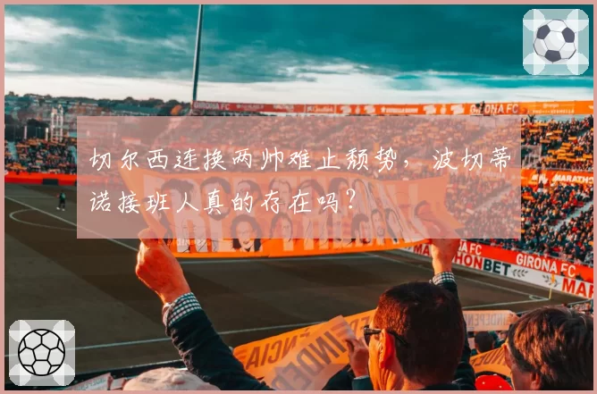 切尔西连换两帅难止颓势，波切蒂诺接班人真的存在吗？