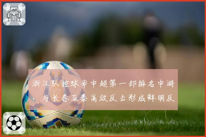 浙江队控球率中超第一却排名中游，与长春亚泰高效反击形成鲜明反差