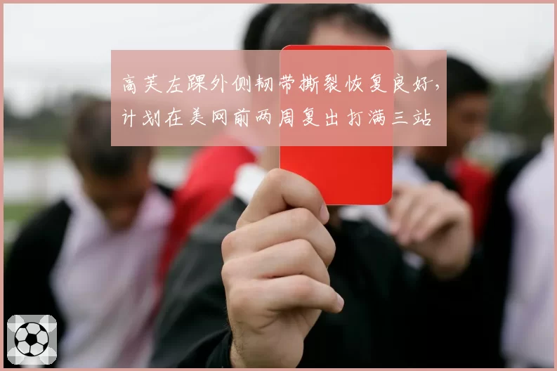 高芙左踝外侧韧带撕裂恢复良好,计划在美网前两周复出打满三站