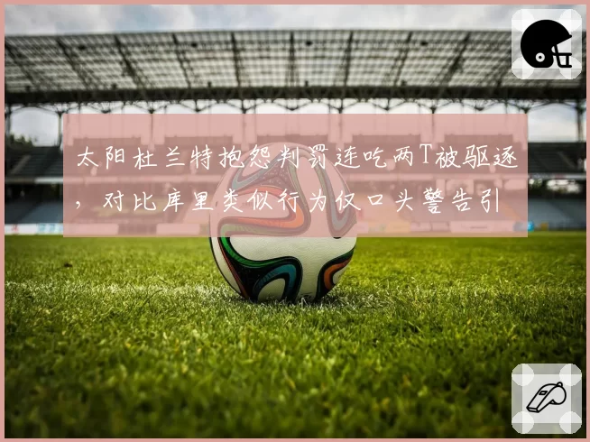 太阳杜兰特抱怨判罚连吃两T被驱逐，对比库里类似行为仅口头警告引连锁反应
