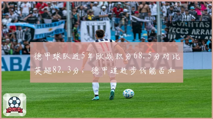 德甲球队近5年欧战积分68.5分对比英超82.3分,德甲追赶步伐能否加快